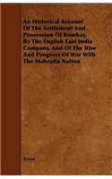 An Historical Account of the Settlement and Possession of Bombay, by the English East India Company, and of the Rise and Progress of War with the Mah