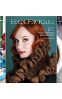 Heart Felt Knits: 25 Fresh and Modern Felting Projects