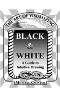 Art of Visualizing Black & White - A Guide to Intuitive Drawing