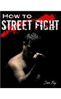 How to Street Fight: Close Combat Street Fighting and Self Defense Training and Strategy