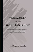 Venezuela in the Gordian Knot: Lessons for Rebuilding Democracy and Economic Prosperity