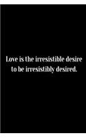 Love is the irresistible desire to be irresistibly desired.