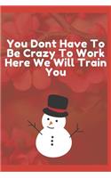 You Dont Have To Be Crazy To Work Here We Will Train You: Journal - Pink Diary, Planner, Gratitude, Writing, Travel, Goal, Bullet Notebook - 6x9 120 pages
