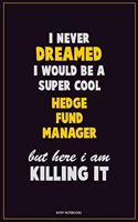 I Never Dreamed I would Be A Super Cool Hedge fund manager But Here I Am Killing It: Career Motivational Quotes 6x9 120 Pages Blank Lined Notebook Journal