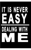 It is never easy dealing with me