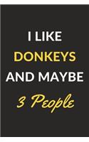 I Like Donkeys And Maybe 3 People: Donkeys Journal Notebook to Write Down Things, Take Notes, Record Plans or Keep Track of Habits (6" x 9" - 120 Pages)