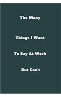 The Many Things I Want To Say At Work But Can't: / School Composition Writing Book / 6" x 9" / 120 pgs. / College Ruled / Paperback Lined ... / Memo Note Taking / Paperback -