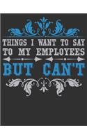 Things I Want To Say To My Employees But Can't - Funny Office Journals