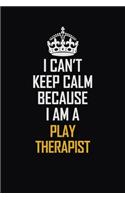 I Can't Keep Calm Because I Am A Play Therapist: Motivational Career Pride Quote 6x9 Blank Lined Job Inspirational Notebook Journal