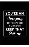 You're An Amazing Orthopedic Surgeon. Keep That Shit Up.: Blank Lined Funny Orthopedic Surgery Journal Notebook Diary - Perfect Gag Birthday, Appreciation, Thanksgiving, Christmas or any special occasion Gi