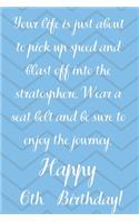 Your Life Is About To Pick Up Speed And Blast Off Into The Stratosphere. Happy 6th Birthday!: Your Life Is About To Pick Up Speed 6th Birthday Card Quote Journal / Notebook / Diary / Greetings / Appreciation Gift (6 x 9 - 110 Blank Lined Page