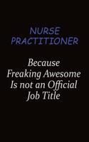 Nurse Practitioner Because Freaking Awesome Is Not An Official Job Title: Career journal, notebook and writing journal for encouraging men, women and kids. A framework for building your career.