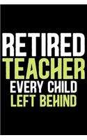 Retired Teacher Every Child Left Behind: Retired Teacher Notebook Journal, Educators Notebook, Retired Teachers Gifts journal, Teacher College Ruled Journal, Notebook for Teacher, Teacher D