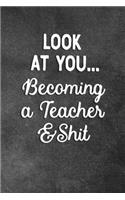 Look At You Becoming A Teacher And Shit: Blank Lined Notebook Snarky Sarcastic Gag Gift For Teachers