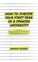 How to Survive Your First Year in a Spanish University: Manual de Instrucciones Para Universitarios Primerizos