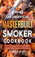 Unofficial Masterbuilt Smoker Cookbook: The Art of Smoking Meat for Real Pitmasters, Ultimate Smoker Cookbook for Real Barbecue