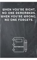 When You're Right, No One Remembers. When You're Wrong, No One Forgets Notebook