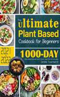 Ultimate Plant Based Cookbook for Beginners: 1000-Day Plant-Based Recipes and 4-Week Meal Plan for Everyday