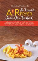 The Complete Air Fryer Toaster Oven Cookbook: Crispy, Quick and Delicious Air Fryer Recipes for Smart People On a Budget