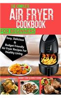 Complete Air Fryer Cookbook For Beginners: Easy, Delicious And Budget Friendly Air Fryer Recipes For Healthy Living
