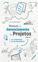 Manual de Gerenciamento de Projetos - Volume 1: Da Concepção Ao Planejamento