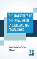 The Adventures Of The Chevalier De La Salle And His Companions: In Their Explorations Of The Prairies, Forests, Lakes, And Rivers, Of The New World, And Their Interviews With The Savage Tribes, Two Hundred Years 