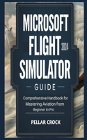 Microsoft Flight Simulator 2024 Guide: Comprehensive Handbook for Mastering Aviation from Beginner to Pro