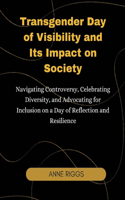Transgender Day of Visibility and Its Impact on Society: Navigating Controversy, Celebrating Diversity, and Advocating for Inclusion on a Day of Reflection and Resilience