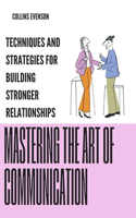 Mastering the Art of Communication: Techniques and Strategies for Building Stronger Relationships