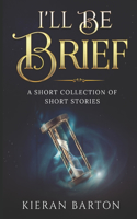 I'll Be Brief: A Short Collection of Short Stories