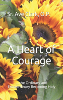 A Heart of Courage: ... the Ordinary and Extraordinary Becoming Holy