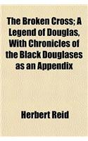 The Broken Cross; A Legend of Douglas, with Chronicles of the Black Douglases as an Appendix: (English)