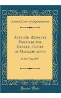 Acts and Resolves Passed by the General Court of Massachusetts: In the Year 2007 (Classic Reprint)