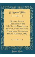 Budget Speech Delivered by Sir S. L. Tilley, Minister of Finance, in the House of Commons of Canada, on Friday, March 30, 1883 (Classic Reprint)