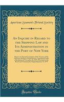 An Inquiry in Regard to the Shipping Law and Its Administration in the Port of New York: Report of a Special Committee of the Trustees of the American Seamen's Friend Society, Appointed Under a Resolution of November 26, 1873, Presented to the Boar