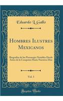 Hombres Ilustres Mexicanos, Vol. 3: Biografias de Los Personajes Notables Desde Antes de la Conquista Hasta Nuestros Dias (Classic Reprint): Biografias de Los Personajes Notables Desde Antes de la Conquista Hasta Nuestros Dias (Classic Reprint)