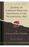 Journal of Larocque from the Assiniboine to the Yellowstone, 1805 (Classic Reprint)