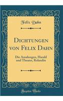 Dichtungen von Felix Dahn: Die Amalungen, Harald und Theano, Rolandin (Classic Reprint)