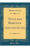 Titus and Berenice: A Tragedy, Acted at the Duke's Theatre; With a Farce Called the Cheats of Scapin (Classic Reprint)