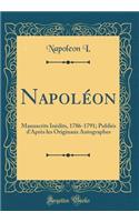 Napoléon: Manuscrits Inédits, 1786-1791; Publiés d'Après les Originaux Autographes (Classic Reprint)