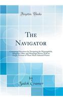 The Navigator: Containing Directions for Navigating the Monongahela, Alleghany, Ohio, and Mississippi Rivers; With an Ample Account of These Much Admired Waters (Classic Reprint)