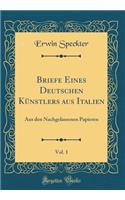 Briefe Eines Deutschen Kï¿½nstlers Aus Italien, Vol. 1: Aus Den Nachgelassenen Papieren (Classic Reprint)