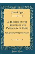 A Treatise on the Physiology and Pathology of Trees: With Observations on the Barrenness and Canker of Fruit Trees, the Means of Prevention and Cure (Classic Reprint)