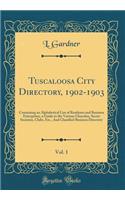 Tuscaloosa City Directory, 1902-1903, Vol. 1: Containing an Alphabetical List of Residents and Business Enterprises, a Guide to the Various Churches, Secret Societies, Clubs, Etc., And Classified Business Directory (Classic Reprint)