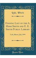 Finding List of the A. Herr Smith and E. E. Smith Public Library: Loda, Illinois, July, 1899 (Classic Reprint)