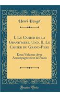 I. Le Cahier de la Grand'mere, Und, II. Le Cahier du Grand-Pere: Deux Volumes Avec Accompagnement de Piano (Classic Reprint)