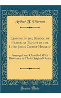 Lessons in the School of Prayer, as Taught by the Lord Jesus Christ Himself