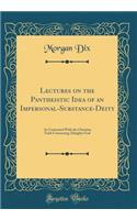 Lectures on the Pantheistic Idea of an Impersonal-Substance-Deity: As Contrasted With the Christian Faith Concerning Almighty God (Classic Reprint)
