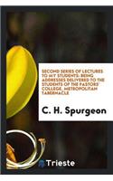 Second Series of Lectures to My Students: Being Addresses Delivered to the Students of the Pastors' College, Metropolitan Tabernacle