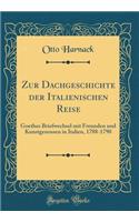 Zur Dachgeschichte der Italienischen Reise: Goethes Briefwechsel mit Freunden und Kunstgenossen in Italien, 1788-1790 (Classic Reprint)
